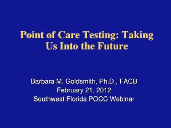 Point of Care Testing: Taking  Us Into the Future  Barbara M. Goldsmith, Ph.D., FACB  February 21,