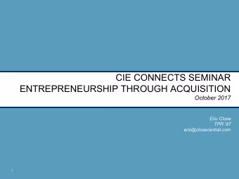 CIE CONNECTS SEMINAR  ENTREPRENEURSHIP THROUGH ACQUISITION  October 2017  Eric Close  TPR 97
