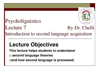 Psycholiguistics Lecture 7 By Dr. Chelli  Introduction to second language acquisition  Lecture