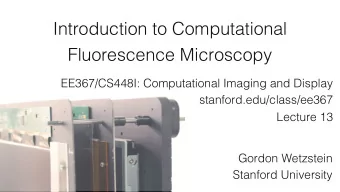 Introduction to Computational  Fluorescence Microscopy  EE367/CS448I: Computational Imaging and