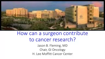 to cancer research?  Jason B. Fleming, MD  Chair, GI Oncology  H. Lee Moffitt Cancer Center  No