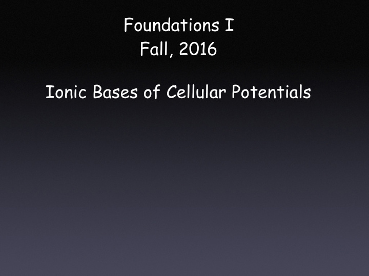 foundations i fall 2016 ionic bases of cellular