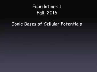 Foundations I  Fall, 2016  Ionic Bases of Cellular Potentials  Ionic Bases of Cellular Potentials