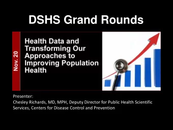 DSHS Grand Rounds  Presenter:  Chesley Richards, MD, MPH, Deputy Director for Public Health