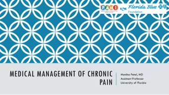 MEDICAL MANAGEMENT OF CHRONIC  Monika Patel, MD  Assistant Professor  PAIN  University of Florida