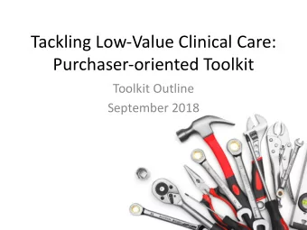 Tackling Low-Value Clinical Care:  Purchaser-oriented Toolkit  Toolkit Outline  September 2018
