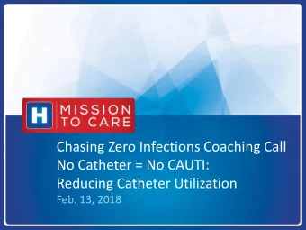 No Catheter = No CAUTI:  Reducing Catheter Utilization  Feb. 13, 2018  Agenda    Welcome &amp;