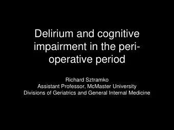 Delirium and cognitive  impairment in the peri-  operative period  Richard Sztramko  Assistant
