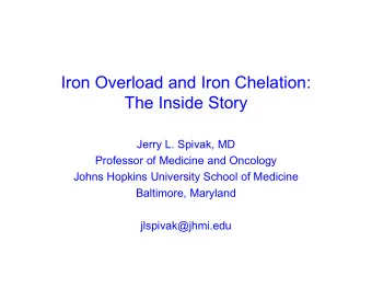 Iron Overload and Iron Chelation:  The Inside Story  Jerry L. Spivak, MD  Professor of Medicine and