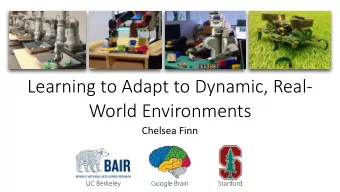 Learning to Adapt to Dynamic, Real-  World Environments  Chelsea Finn  UC Berkeley  Google Brain