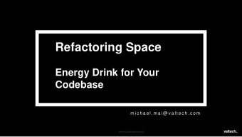 Refactoring Space  Energy Drink for Your  Codebase  m i c h a e l . m a i @ v a l t e c h . c o m