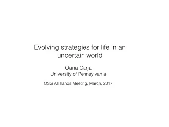 Evolving strategies for life in an  uncertain world  Oana Carja  University of Pennsylvania  OSG