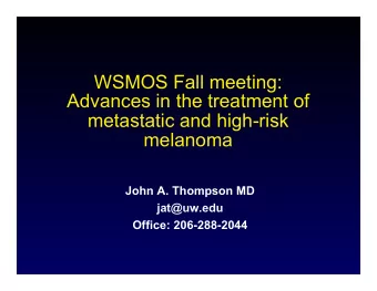 WSMOS Fall meeting:  Advances in the treatment of  metastatic and high-risk  melanoma  John A.