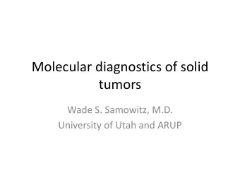 Molecular diagnostics of solid  tumors  Wade S. Samowitz, M.D.  University of Utah and ARUP
