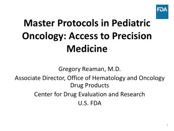 Master Protocols in Pediatric  Oncology: Access to Precision  Medicine  Gregory Reaman, M.D.