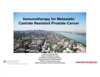 Immunotherapy for Metastatic  Castrate Resistant Prostate Cancer  Charles G. Drake MD / PhD