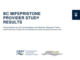 BC MIFEPRISTONE  PROVIDER STUDY  RESULTS  Presentations by the Contraception and Abortion Research