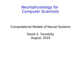 Neurophysiology for  Computer Scientists  Computational Models of Neural Systems  David S.