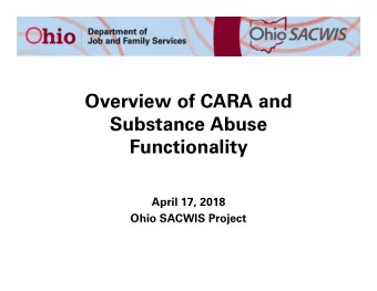 Overview of CARA and  Substance Abuse  Functionality  April 17, 2018  Ohio SACWIS Project  The