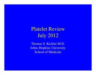 Platelet Review  July 2012  Thomas S. Kickler M.D.  Johns Hopkins University  School of Medicine