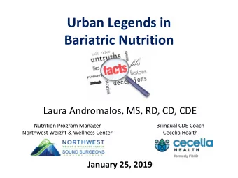 Urban Legends in  Bariatric Nutrition  Laura Andromalos, MS, RD, CD, CDE  Nutrition Program Manager