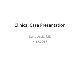 Clinical Case Presentation  Dana Assis, MD  4.12.2016  Clinical Presentation  63 year old male