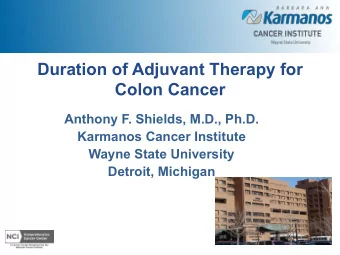 Duration of Adjuvant Therapy for  Colon Cancer  Anthony F. Shields, M.D., Ph.D.  Karmanos Cancer