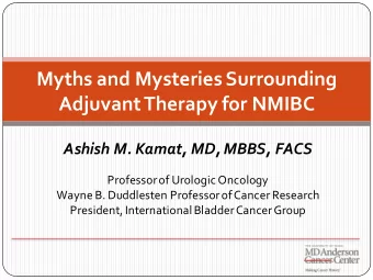 Myths and Mysteries Surrounding  Adjuvant Therapy for NMIBC  Ashish M. Kamat, MD, MBBS, FACS