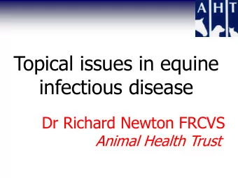 Topical issues in equine  infectious disease  Dr Richard Newton FRCVS Animal Health Trust  Overview