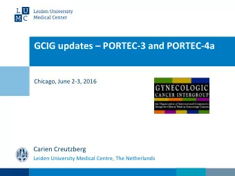 GCIG updates  PORTEC-3 and PORTEC-4a  Chicago, June 2-3, 2016  Carien Creutzberg  Leiden