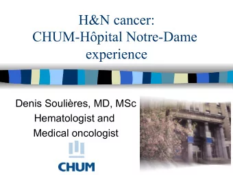 H&amp;N cancer:  CHUM-Hpital Notre-Dame  experience  Denis Soulires, MD, MSc  Hematologist and