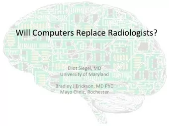 Will Computers Replace Radiologists?  Eliot Siegel, MD  University of Maryland  Bradley J Erickson,