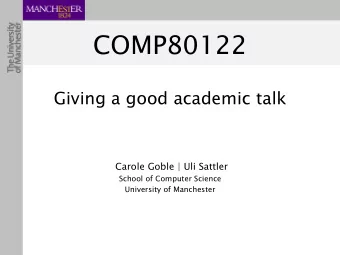 COMP80122  Giving a good academic talk  Carole Goble | Uli Sattler  School of Computer Science