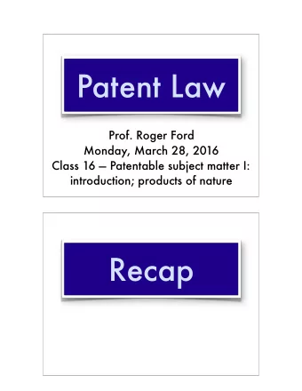Patent Law  Prof. Roger Ford  Monday, March 28, 2016  Class 16  Patentable subject matter I: