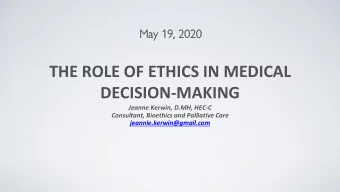 THE ROLE OF ETHICS IN MEDICAL  DECISION-MAKING  Jeanne Kerwin, D.MH, HEC-C  Consultant, Bioethics