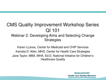 CMS Quality Improvement Workshop Series  QI 101  Webinar 2: Developing Aims and Selecting Change