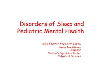 Disorders of Sleep and  Pediatric Mental Health  Molly Faulkner, PhDc, CNP, LISW,  Nurse