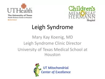 Leigh Syndrome  Mary Kay Koenig, MD  Leigh Syndrome Clinic Director  University of Texas Medical