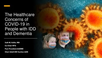 Concerns of  COVID-19 in  People with IDD  and Dementia  Seth M. Keller, MD  Co-Chair NTG  Past