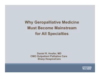 Why Geropalliative Medicine  Must Become Mainstream  for All Specialties  Daniel R. Hoefer, MD  CMO