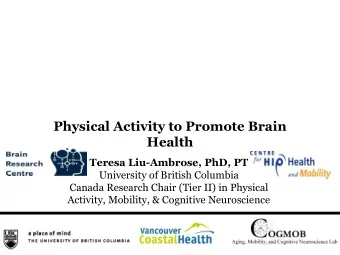 Physical Activity to Promote Brain  Health  Teresa Liu-Ambrose, PhD, PT  University of British