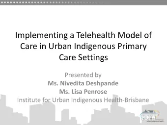 Implementing a Telehealth Model of  Care in Urban Indigenous Primary  Care Settings  Presented by
