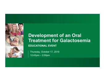 Development of an Oral  Treatment for Galactosemia  EDUCATIONAL EVENT  Thursday, October 17,