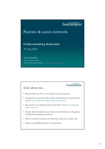 Parents &amp; carers network  Understanding dem entia 7 th July 2015  Dr Rosalind Willis  Lecturer