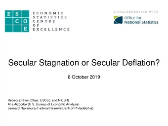Secular Stagnation or Secular Deflation?  8 October 2019  Rebecca Riley (Chair, ESCoE and NIESR)
