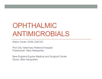 OPHTHALMIC  ANTIMICROBIALS  Alison Clode, DVM, DACVO  Port City Veterinary Referral Hospital