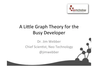 A  Li%le  Graph  Theory  for  the   Busy  Developer   Dr.  Jim  Webber