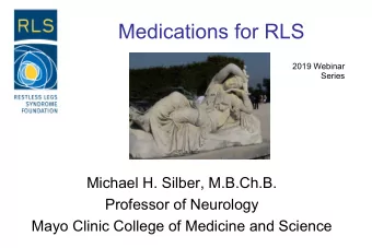 Medications for RLS  2019 Webinar  Series  Michael H. Silber, M.B.Ch.B.  Professor of Neurology