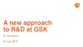 A new approach  to R&amp;D at GSK  Dr. Hal Barron  25 July 2018  Cautionary statement regarding
