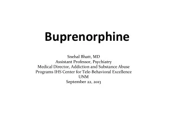 Buprenorphine  Snehal Bhatt, MD  Assistant Professor, Psychiatry  Medical Director, Addiction and